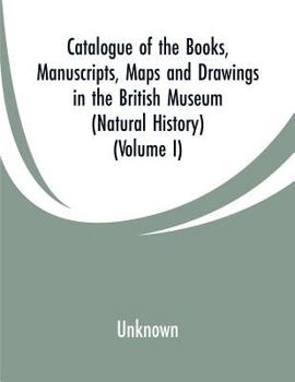 Paperback Catalogue of the Books, Manuscripts, Maps and Drawings in the British Museum (Natural History): (Volume I) Book