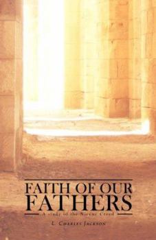 Paperback Faith of Our Fathers: A Study of the Nicene Creed Book