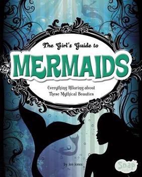 Library Binding The Girls' Guide to Mermaids: Everything Alluring about These Mythical Beauties Book