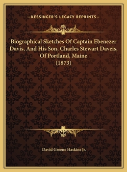 Biographical Sketches Of Captain Ebenezer Davis, And His Son, Charles Stewart Daveis, Of Portland, Maine