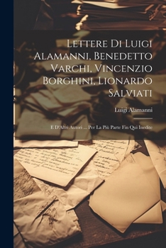 Paperback Lettere Di Luigi Alamanni, Benedetto Varchi, Vincenzio Borghini, Lionardo Salviati: E D'Altri Autori ... Per La Più Parte Fin Qui Inedite Book