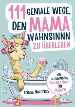 111 geniale Wege, den Mamawahnsinn zu überleben: Ein humorvolles Geschenkbuch für Mamas mit cleveren Tipps, Überlebensstrategien und einer Portion Ironie (German Edition)