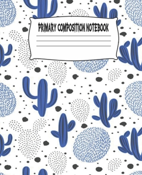 Primary Composition Notebook: Cactus Primary Composition Notebook with Drawing Space, draw and write journal, Dotted Mid line and Picture Space , ... Kindergarten, Preschool, 1st Grade, 2nd Grade