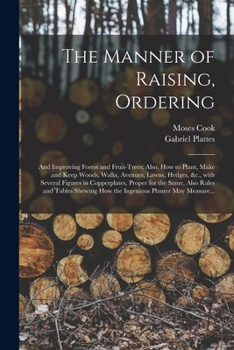 The Manner of Raising, Ordering; And Improving Forest and Fruit-Trees; Also, How to Plant, Make and Keep Woods, Walks, Avenues, Lawns, Hedges, &C., with Several Figures in Copperplates, Proper for the