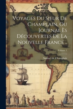 Paperback Voyages du sieur de Champlain, ou Journal ès découvertes de la Nouvelle France ..; Volume 1 [French] Book