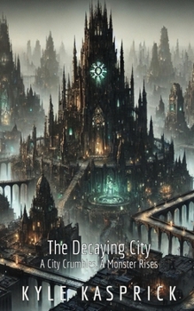 The Decaying City: A City Crumbles, A Monster Rises (The Eternal Decay Trilogy)