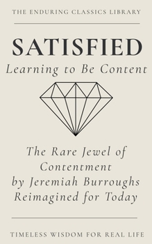Satisfied: Learning to be Content: The Rare Jewel of Christian Contentment Reimagined for Today (The Enduring Classics Library)