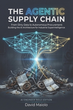 The Agentic Supply Chain: From Dirty Data to Autonomous Procurement: Building the AI Architecture for Industrial Superintelligence