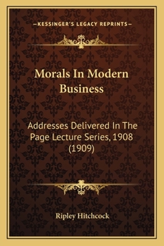 Morals In Modern Business: Addresses Delivered In The Page Lecture Series, 1908