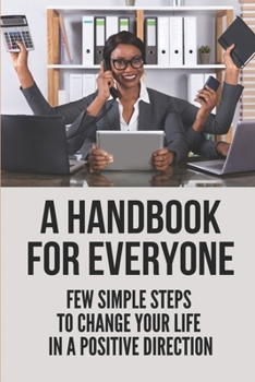 Paperback A Handbook For Everyone: Few Simple Steps To Change Your Life In A Positive Direction: Become More Productive Building Book