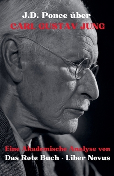 J.D. Ponce zu Carl Gustav Jung: Eine Akademische Analyse von Das Rote Buch - Liber Novus (Psychologie) (German Edition)