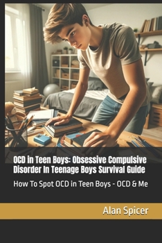 OCD in Teen Boys: Obsessive Compulsive Disorder In Teenage Boys Survival Guide: How To Spot OCD in Teen Boys - OCD & Me