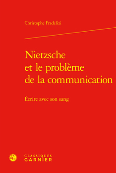 Nietzsche Et Le Probleme de la Communication: Ecrire Avec Son Sang