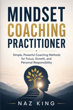 Paperback Mindset Coaching Practitioner: Simple, Powerful Coaching Methods for Focus, Growth, and Personal Responsibility Book