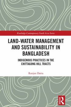 Hardcover Land-Water Management and Sustainability in Bangladesh: Indigenous Practices in the Chittagong Hill Tracts Book