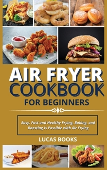 Hardcover Air Fryer Cookbook for Beginners: Easy, Fast and Healthy Frying, Baking, and Roasting is Possible with Air Frying Book