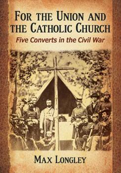 Paperback For the Union and the Catholic Church: Four Converts in the Civil War Book