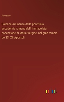 Solenne Adunanza della pontificia accademia romana dell' immacolata concezione di Maria Vergine, nel gran tempio de SS. XII Apostoli (Italian Edition)