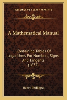 Paperback A Mathematical Manual: Containing Tables Of Logarithms For Numbers, Signs, And Tangents (1677) Book