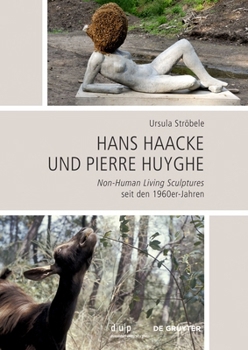 Hans Haacke und Pierre Huyghe: Non-Human Living Sculptures seit den 1960er-Jahren (Schriftenreihe des Studienzentrums zur Moderne – Bibliothek Herzog ... für Kunstgeschichte, 5)