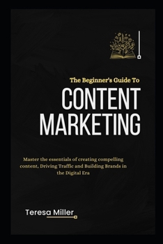 Paperback The Beginner's Guide to Content Marketing: Master the essentials of creating compelling content, Driving traffic and Building brands in the Digital er Book