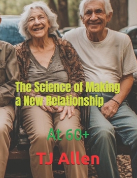 The Science of Making a New Relationship: At 60+ (The Science of Everything)