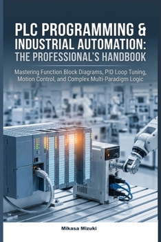 Paperback PLC Programming & Industrial Automation: THE PROFESSIONAL'S HANDBOOK: Mastering Function Block Diagrams, PID Loop Tuning, Motion Control, and Complex Book