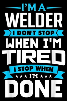I'm A Welder I Don't Stop when I'm tired I stop when I'm done: I'm A Welder I Don't Stop Funny Gift Journal/Notebook Blank Lined Ruled 6x9 100 Pages
