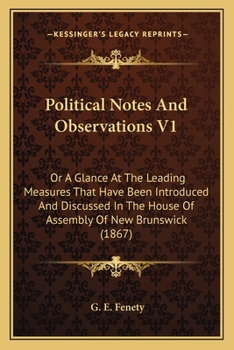 Political Notes And Observations V1: Or A Glance At The Leading Measures That Have Been Introduced And Discussed In The House Of Assembly Of New Brunswick