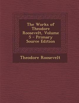 Paperback The Works of Theodore Roosevelt, Volume 5 Book