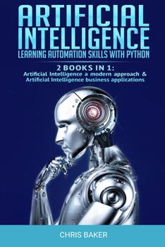 Paperback Artificial Intelligence: Learning automation skills with Python (2 books in 1: Artificial Intelligence a modern approach & Artificial Intellige Book