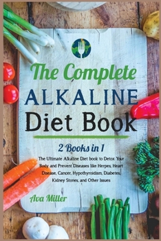 Paperback The Complete Alkaline Diet Book: The Ultimate Alkaline Diet book to Detox Your Body and Prevent Diseases like Herpes, Heart Disease, Cancer, Hypothyro Book