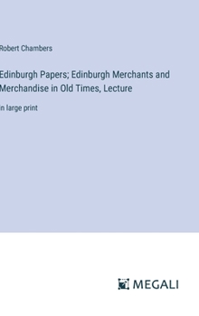 Hardcover Edinburgh Papers; Edinburgh Merchants and Merchandise in Old Times, Lecture: in large print Book