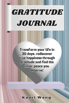 GRATITUDE JOURNAL: Transform your life in 30 days: rediscover true happiness through gratitude and find the inner peace you deserve!