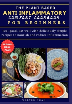 THE PLANT BASED ANTI-INFLAMMATORY COMFORT COOKBOOK FOR BEGINNERS: Feel good, Eat well with deliciously simple recipes to nourish and reduce inflammation. (Healthy Eating To Promote Good Health)