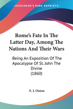 Paperback Rome's Fate In The Latter Day, Among The Nations And Their Wars: Being An Exposition Of The Apocalypse Of St. John The Divine (1860) Book