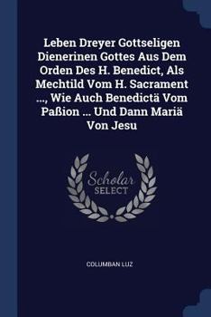 Paperback Leben Dreyer Gottseligen Dienerinen Gottes Aus Dem Orden Des H. Benedict, Als Mechtild Vom H. Sacrament ..., Wie Auch Benedictä Vom Paßion ... Und Dan Book