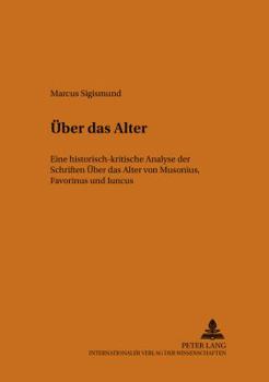 Ueber Das Alter: Eine Historisch-Kritische Analyse Der Schriften -Ueber Das Alter-/-περὶ γήρως- Von Musonius, Favorinus Und Iuncus