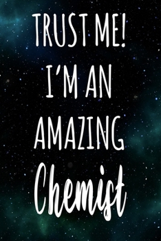 Trust Me! I'm An Amazing Chemist: The perfect gift for the professional in your life - Funny 119 page lined journal!