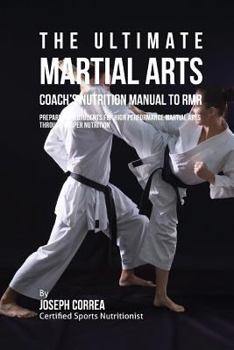 The Ultimate Martial Arts Coach's Nutrition Manual to Rmr: Prepare Your Students for High Performance Martial Arts Through Proper Nutrition