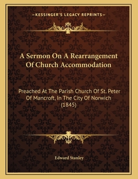 Paperback A Sermon On A Rearrangement Of Church Accommodation: Preached At The Parish Church Of St. Peter Of Mancroft, In The City Of Norwich (1845) Book