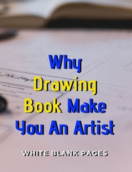 Why Drawing Book Make You An Artist: Blank pages, white paper, sketch, doodle and draw | 8.5" X 11", Customized Artist Sketchbook to Draw and Journal: ... (Blank Drawing Book With Large Print)