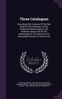 Hardcover Three Catalogues: Describing The Contents Of The Red Book Of The Exchequer, Of The Dodsworth Manuscripts In The Bodleian Library, And Of Book