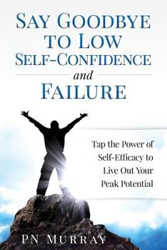 Paperback Say Goodbye to Low Self-Confidence and Failure: Tap the Power of Self-Efficacy to Live Out Your Peak Potential Book