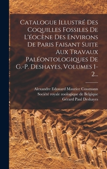 Catalogue Illustré Des Coquilles Fossiles De L'éocène Des Environs De Paris Faisant Suite Aux Travaux Paléontologiques De G.-p. Deshayes, Volumes 1-2...