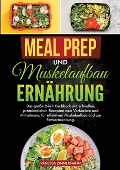 Meal Prep und Muskelaufbau Ernährung: Das große 2-in-1 Kochbuch mit schnellen, proteinreichen Rezepten zum Vorkochen und Mitnehmen, für effektiven ... und zur Fettverbrennung. (German Edition)