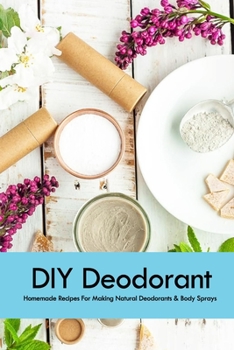 Paperback DIY Deodorant: Homemade Recipes For Making Natural Deodorants & Body Sprays: Handmade Deodorant Book