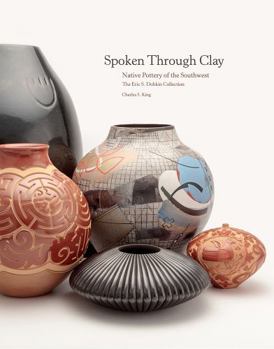 Hardcover Spoken Through Clay: Native Pottery of the Southwest--The Eric Dobkin Collection Book