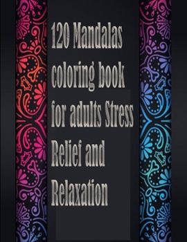 120 Mandalas coloring book for adults Stress Relief and Relaxation: An Adult Coloring Book Featuring 120 of the World’s Most Beautiful Mandalas for Stress Relief and Relaxation