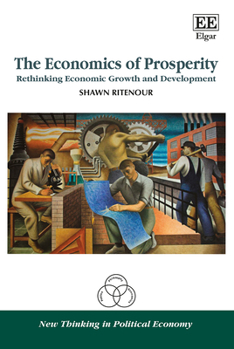 Hardcover The Economics of Prosperity: Rethinking Economic Growth and Development (New Thinking in Political Economy series) Book